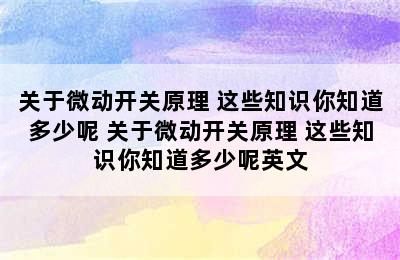 关于微动开关原理 这些知识你知道多少呢 关于微动开关原理 这些知识你知道多少呢英文